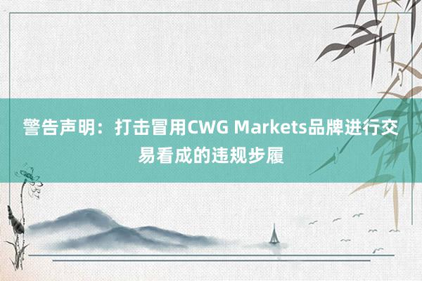 警告声明：打击冒用CWG Markets品牌进行交易看成的违规步履