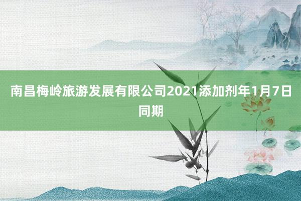 南昌梅岭旅游发展有限公司2021添加剂年1月7日同期