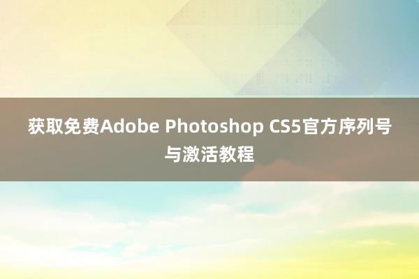 获取免费Adobe Photoshop CS5官方序列号与激活教程